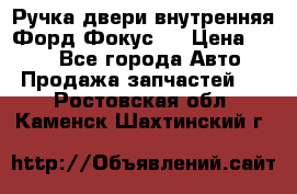 Ручка двери внутренняя Форд Фокус 2 › Цена ­ 200 - Все города Авто » Продажа запчастей   . Ростовская обл.,Каменск-Шахтинский г.